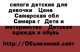 сапоги детские для девочки › Цена ­ 650 - Самарская обл., Самара г. Дети и материнство » Детская одежда и обувь   